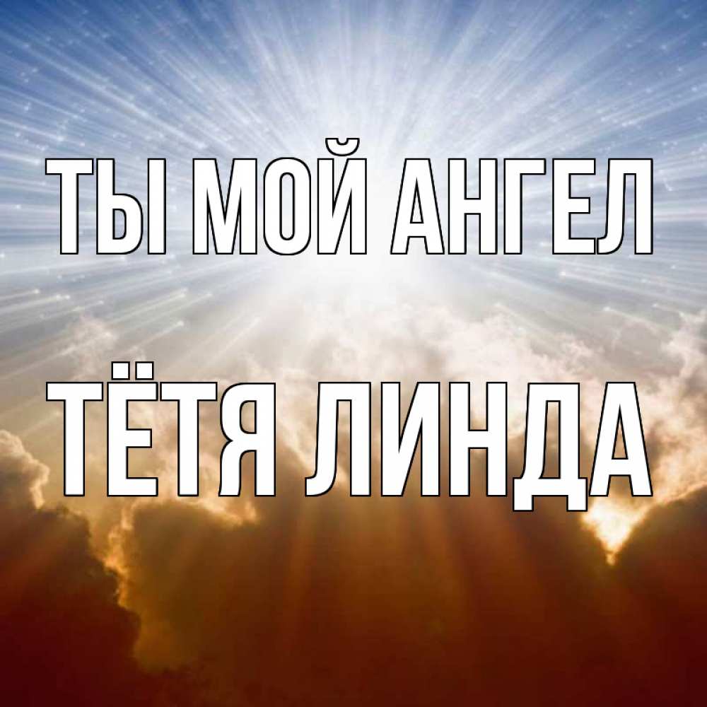 Открытка на каждый день с именем, Тётя-Линда Ты мой ангел ангельский свет на небе Прикольная открытка с пожеланием онлайн скачать бесплатно 