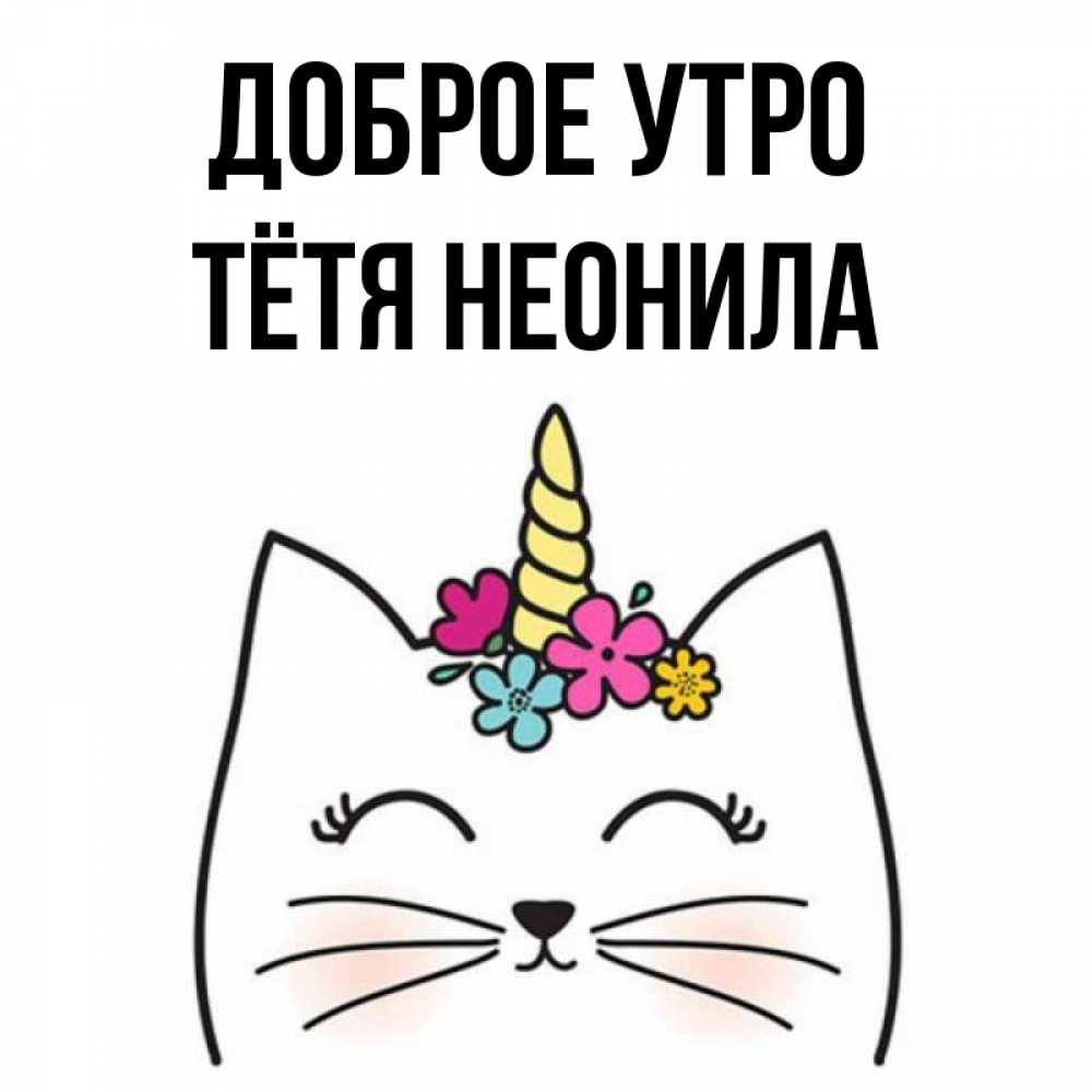 Открытка на каждый день с именем, Тётя-Неонила Доброе утро утречко Прикольная открытка с пожеланием онлайн скачать бесплатно 