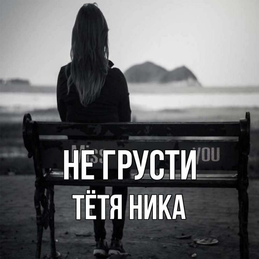 Открытка на каждый день с именем, Тётя-Ника Не грусти смотрит на скалы Прикольная открытка с пожеланием онлайн скачать бесплатно 