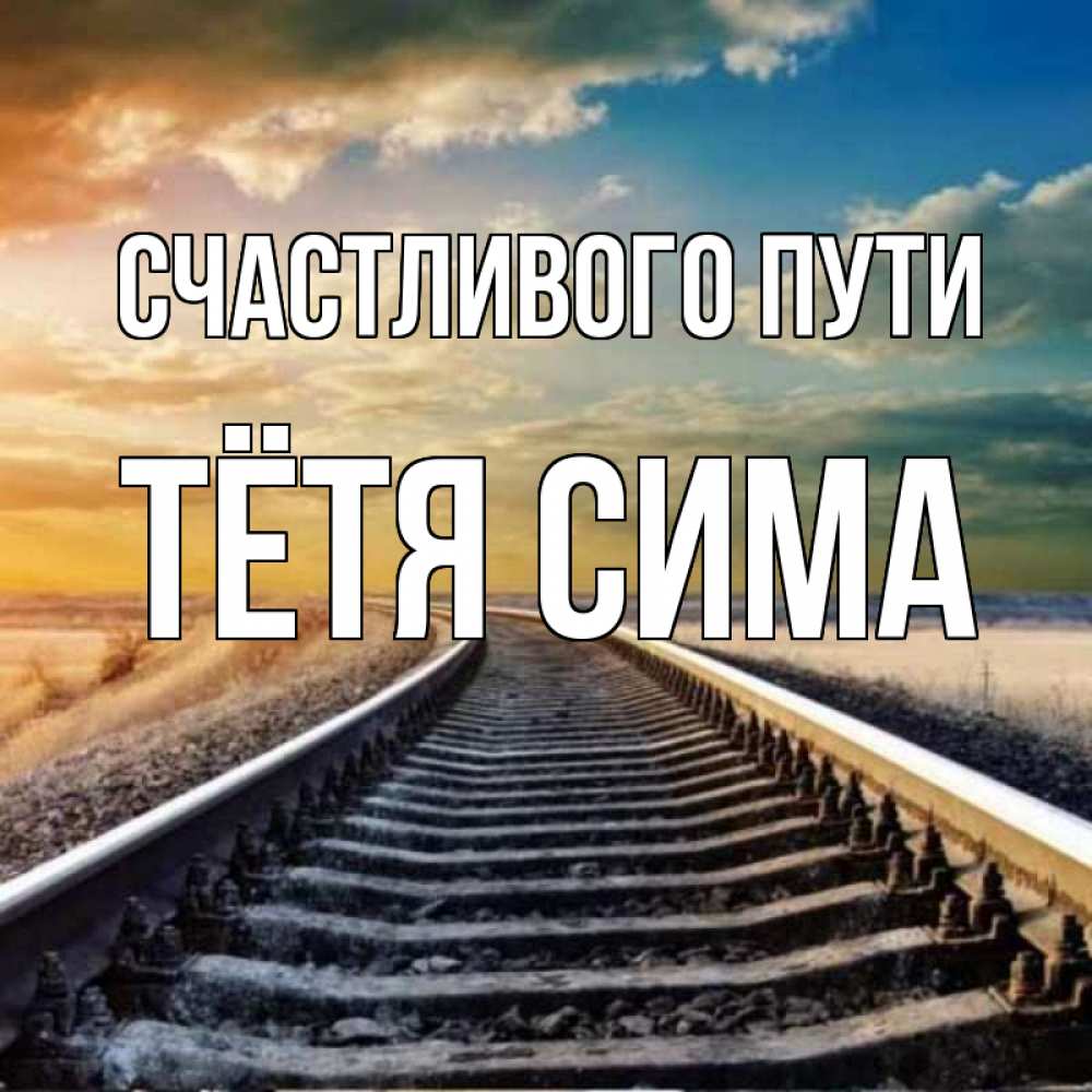 Открытка на каждый день с именем, Тётя-Сима Счастливого пути рельсы уходящие в даль Прикольная открытка с пожеланием онлайн скачать бесплатно 