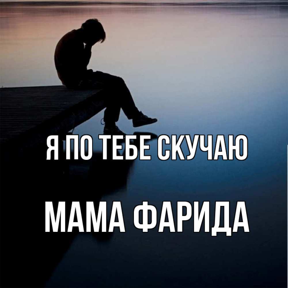 Открытка на каждый день с именем, Мама-Фарида Я по тебе скучаю печаль Прикольная открытка с пожеланием онлайн скачать бесплатно 
