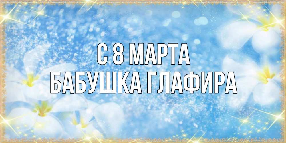 Открытка на каждый день с именем, Бабушка-Глафира С 8 МАРТА международный женский день Прикольная открытка с пожеланием онлайн скачать бесплатно 