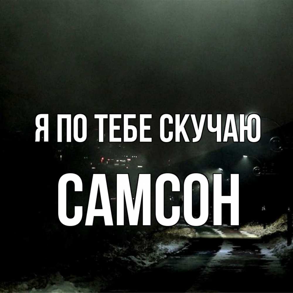 Открытка на каждый день с именем, Самсон Я по тебе скучаю окраина города Прикольная открытка с пожеланием онлайн скачать бесплатно 
