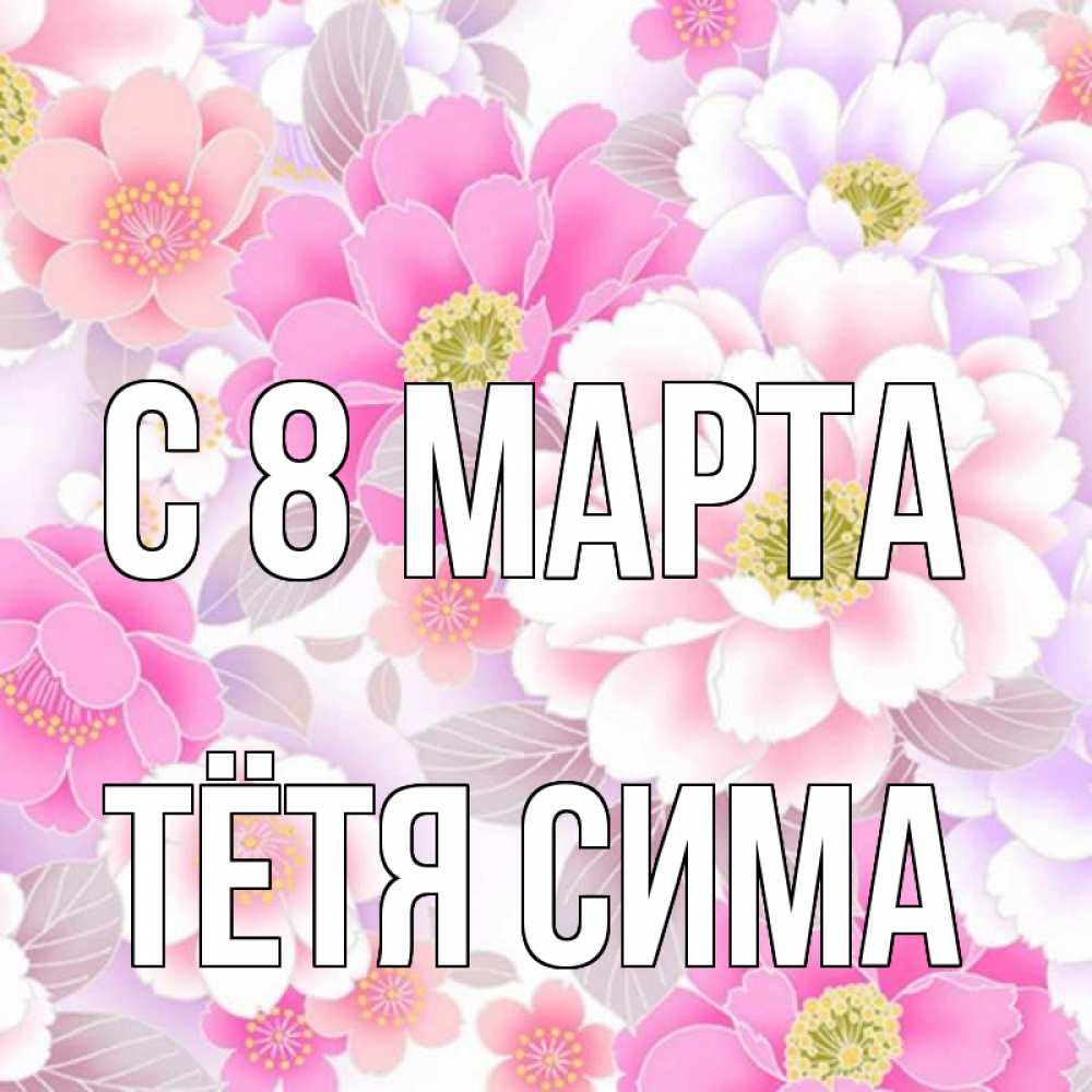 Открытка на каждый день с именем, Тётя-Сима С 8 марта для женщин Прикольная открытка с пожеланием онлайн скачать бесплатно 