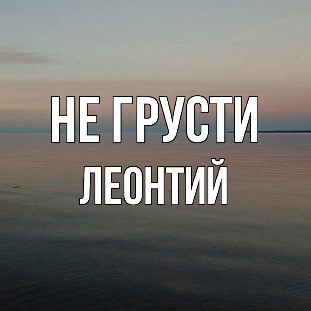 Открытка на каждый день с именем, Леонтий Не грусти водная гладь Прикольная открытка с пожеланием онлайн скачать бесплатно 