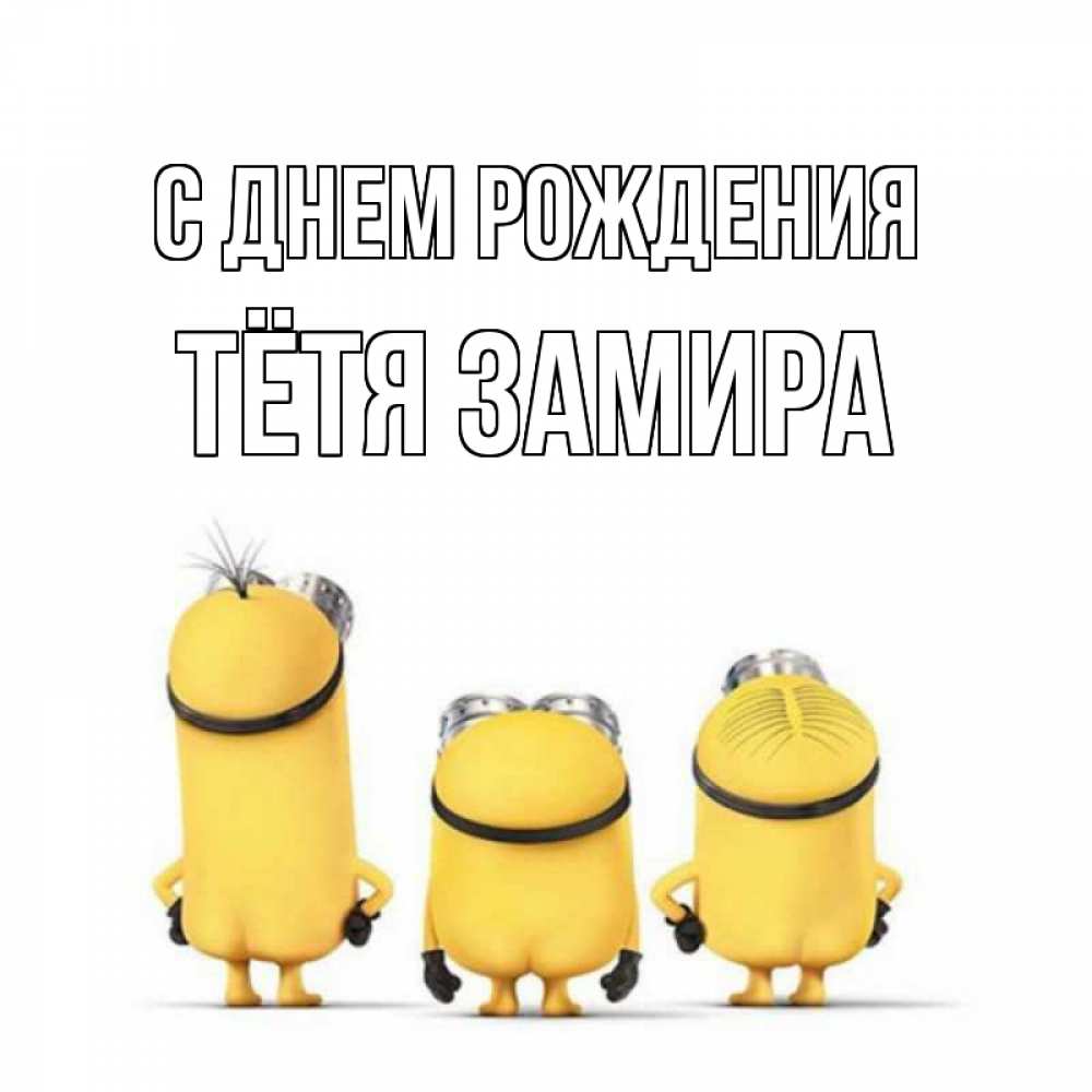 Открытка на каждый день с именем, Тётя-Замира С днем рождения миньоны Прикольная открытка с пожеланием онлайн скачать бесплатно 