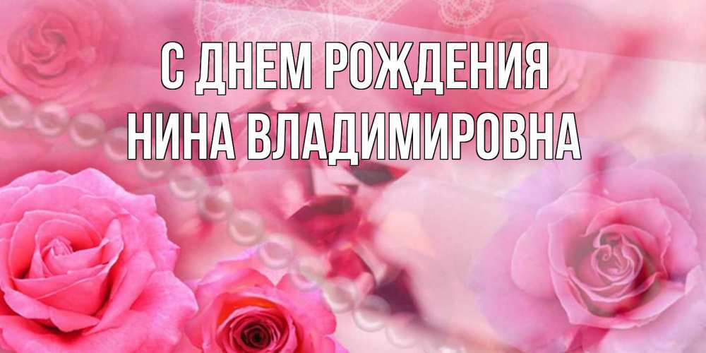 Открытка на каждый день с именем, Нина-владимировна С днем рождения открытка с розами и жемчугом Прикольная открытка с пожеланием онлайн скачать бесплатно 