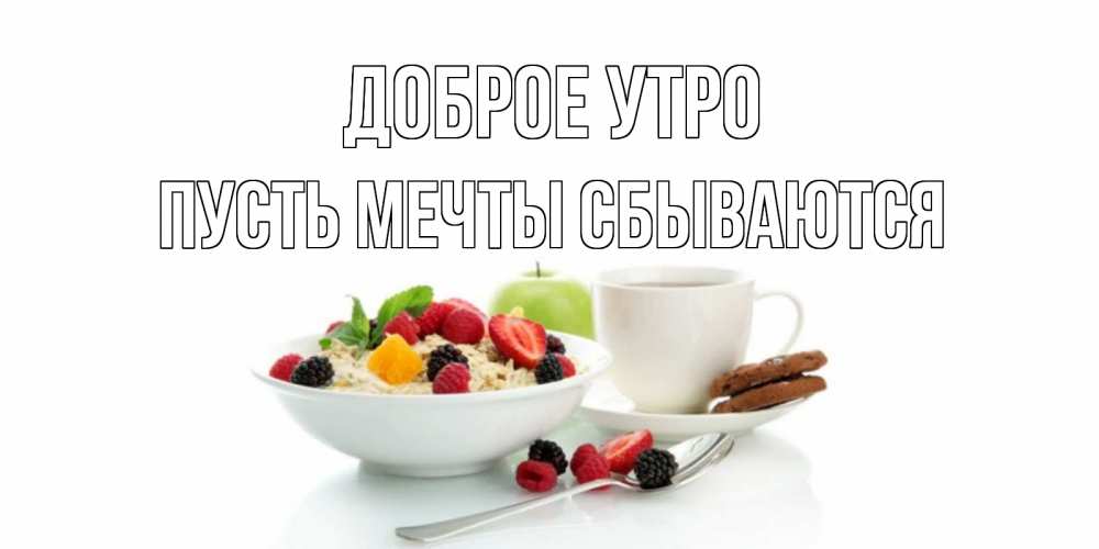 Открытка на каждый день с именем, Пусть-мечты-сбываются Доброе утро розы,фрукты, кофе Прикольная открытка с пожеланием онлайн скачать бесплатно 