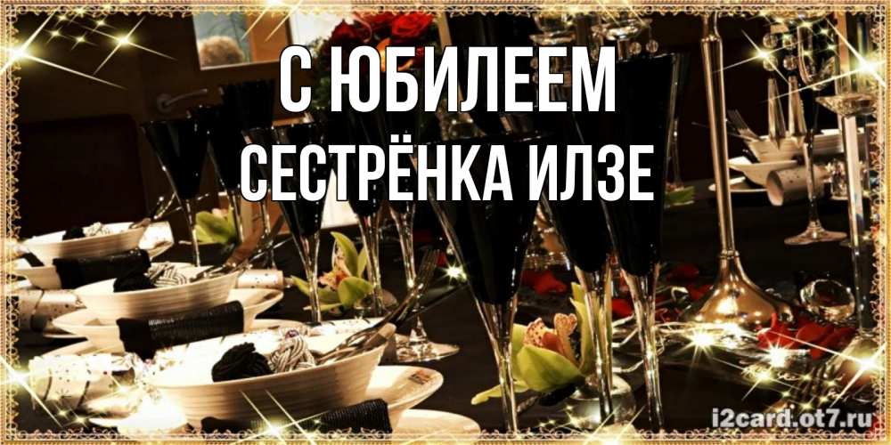 Открытка на каждый день с именем, Сестрёнка-Илзе С юбилеем пожелания на день рождения с столом полным еды Прикольная открытка с пожеланием онлайн скачать бесплатно 