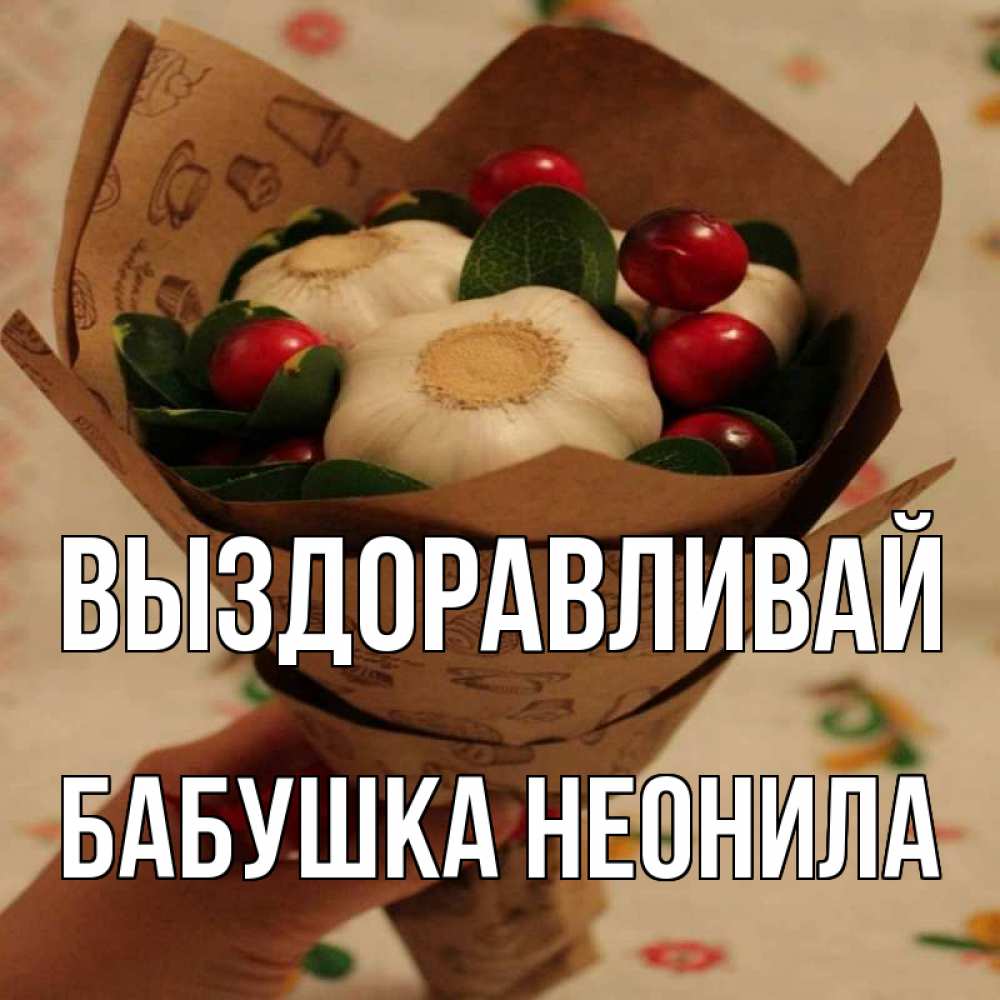 Открытка на каждый день с именем, Бабушка-Неонила Выздоравливай букет из фитонцидов и витамина c Прикольная открытка с пожеланием онлайн скачать бесплатно 