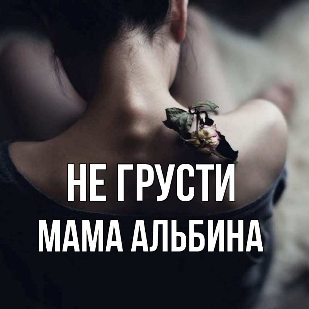 Открытка на каждый день с именем, Мама-Альбина Не грусти девушка со спины Прикольная открытка с пожеланием онлайн скачать бесплатно 