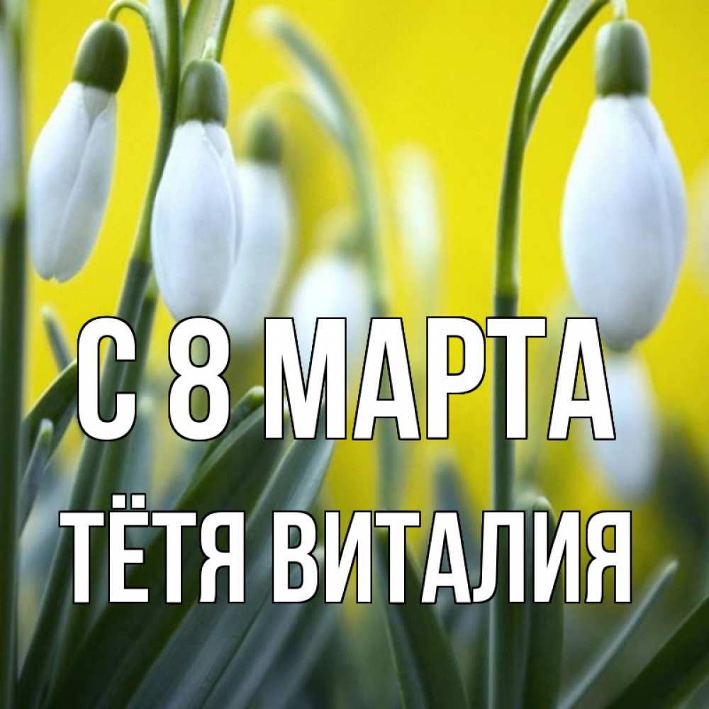 Открытка на каждый день с именем, Тётя-Виталия С 8 марта весенние цветы Прикольная открытка с пожеланием онлайн скачать бесплатно 