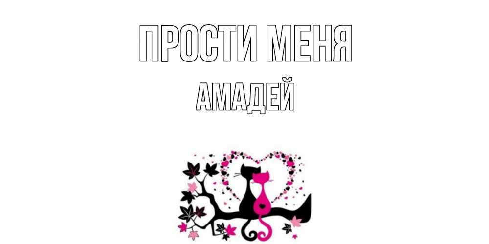 Открытка на каждый день с именем, Амадей Прости меня коты Прикольная открытка с пожеланием онлайн скачать бесплатно 
