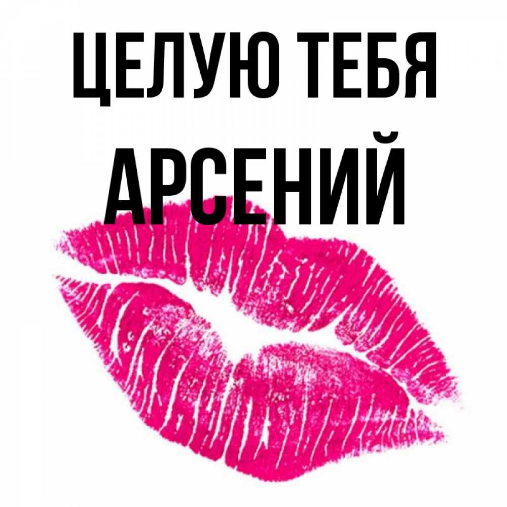Открытка на каждый день с именем, Арсений Целую тебя след от помады Прикольная открытка с пожеланием онлайн скачать бесплатно 