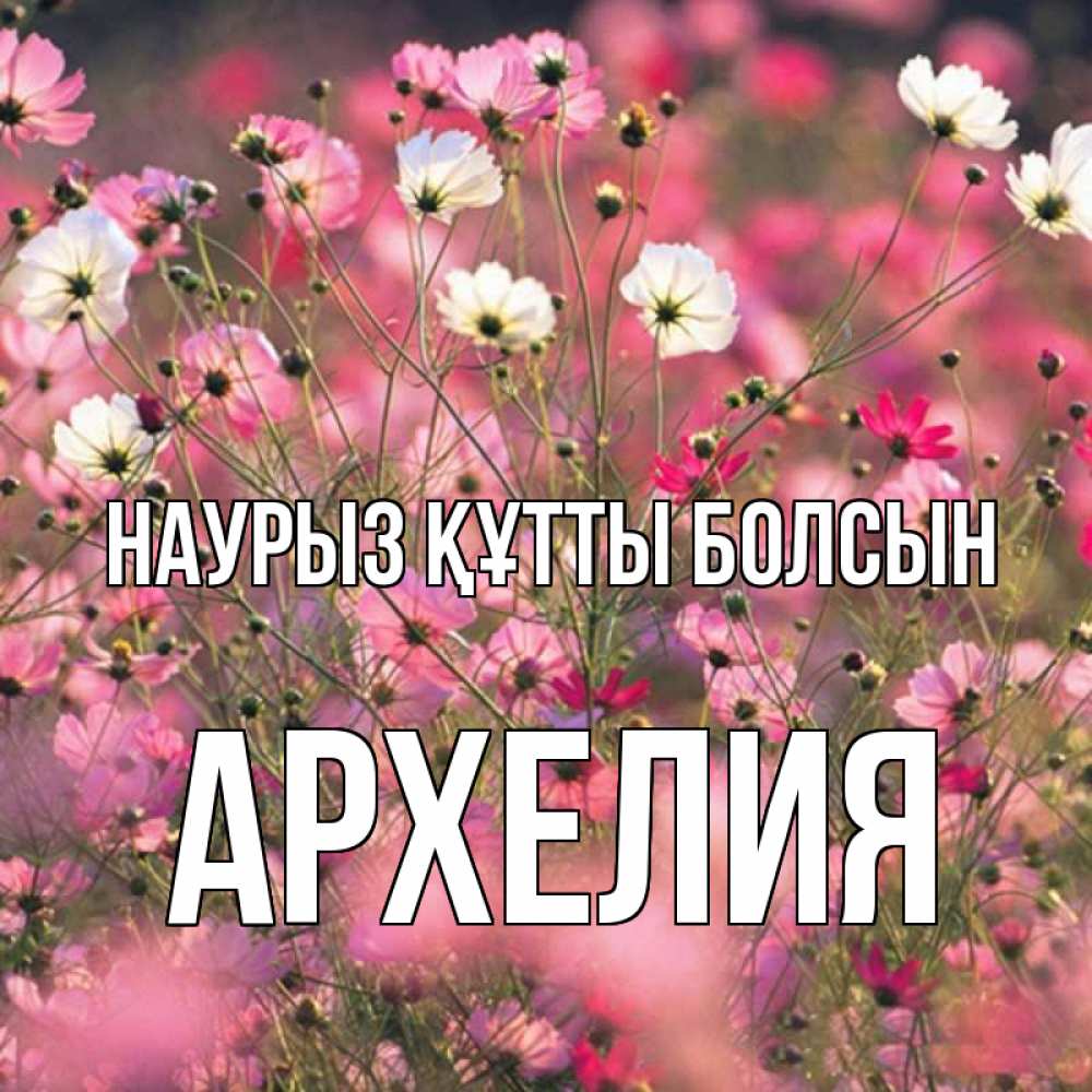 Открытка на каждый день с именем, Архелия Наурыз құтты болсын красиво 1 Прикольная открытка с пожеланием онлайн скачать бесплатно 