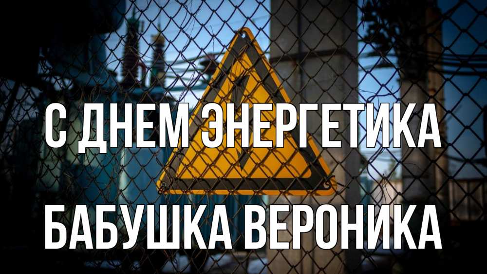 Открытка на каждый день с именем, Бабушка-Вероника С днем энергетика трансформаторная подстанция Прикольная открытка с пожеланием онлайн скачать бесплатно 