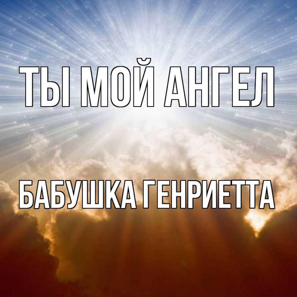 Открытка на каждый день с именем, Бабушка-Генриетта Ты мой ангел ангельский свет на небе Прикольная открытка с пожеланием онлайн скачать бесплатно 