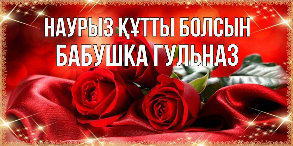 Открытка на каждый день с именем, Бабушка-Гульназ Наурыз құтты болсын открытка красного цвета с розами на наурыз Прикольная открытка с пожеланием онлайн скачать бесплатно 