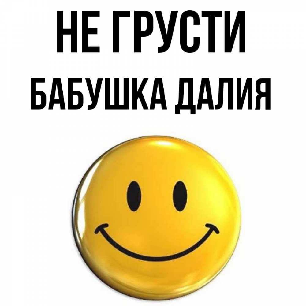 Открытка на каждый день с именем, Бабушка-Далия Не грусти триде смайл Прикольная открытка с пожеланием онлайн скачать бесплатно 