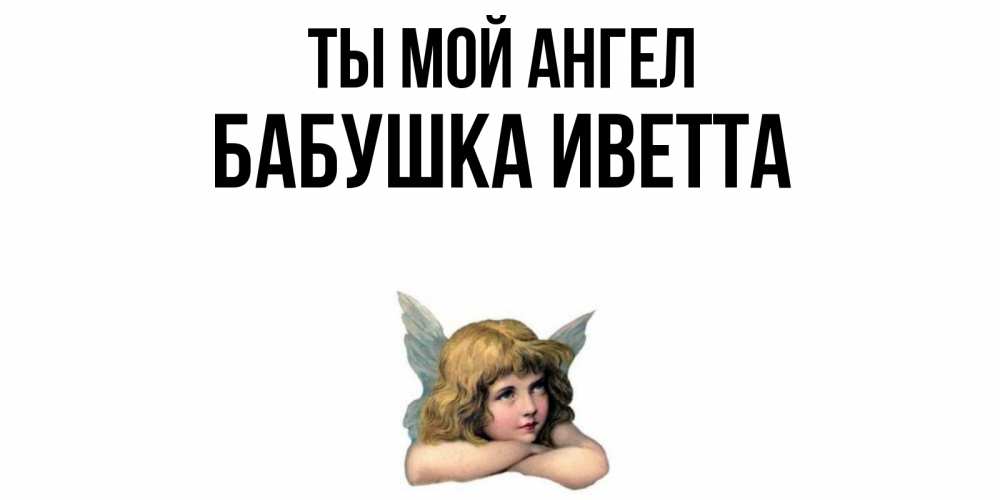 Открытка на каждый день с именем, Бабушка-Иветта Ты мой ангел ангел Прикольная открытка с пожеланием онлайн скачать бесплатно 