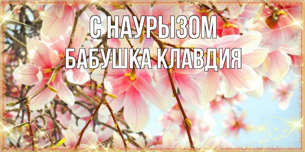 Открытка на каждый день с именем, Бабушка-Клавдия С наурызом цветы деревьев на праздник весны наурыз Прикольная открытка с пожеланием онлайн скачать бесплатно 