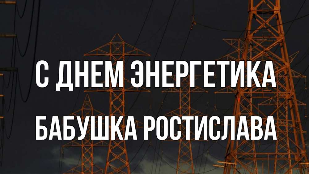 Открытка на каждый день с именем, Бабушка-Ростислава С днем энергетика ночь, лэп Прикольная открытка с пожеланием онлайн скачать бесплатно 