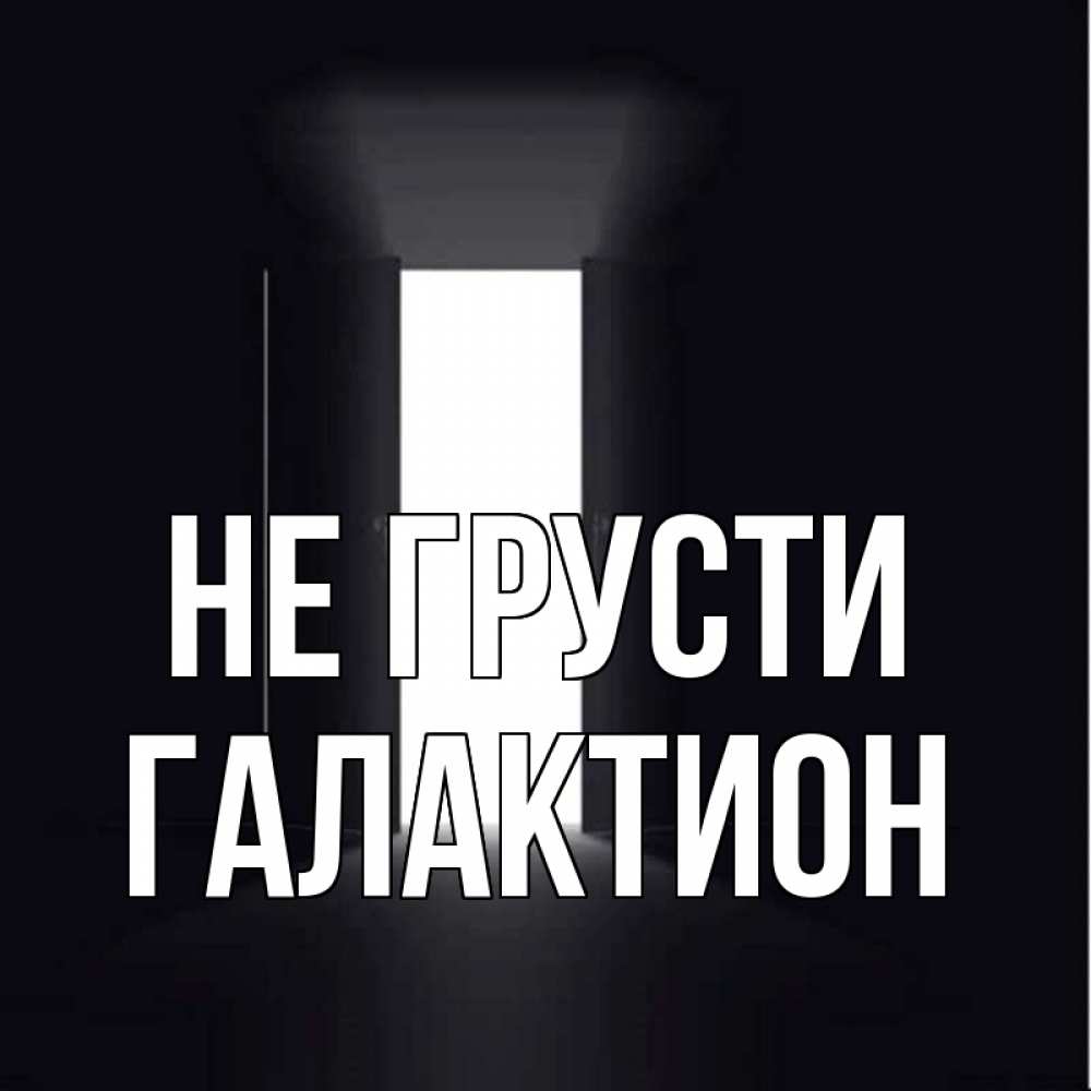 Открытка на каждый день с именем, Галактион Не грусти открытая дверь Прикольная открытка с пожеланием онлайн скачать бесплатно 