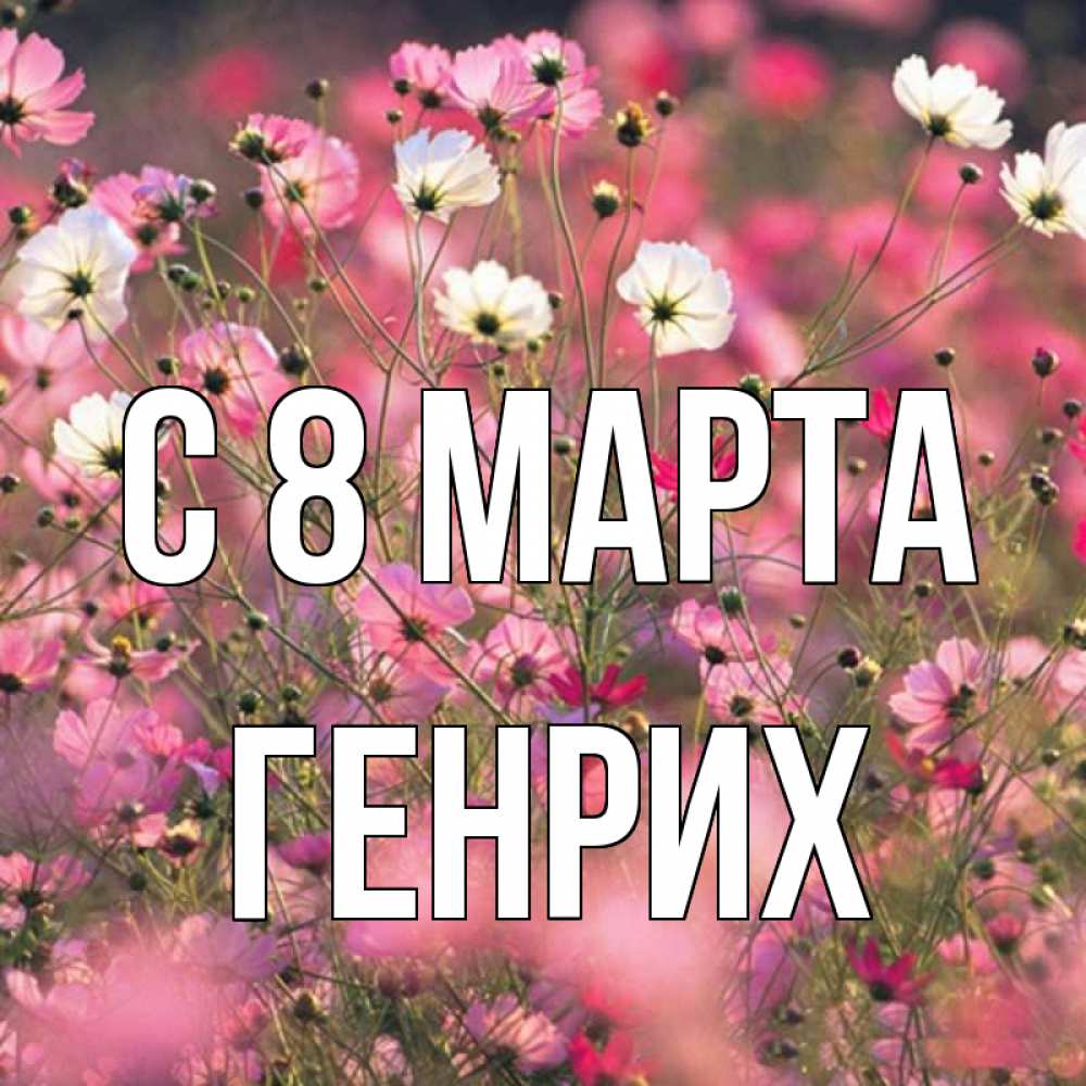 Открытка на каждый день с именем, Генрих С 8 МАРТА красиво 1 Прикольная открытка с пожеланием онлайн скачать бесплатно 
