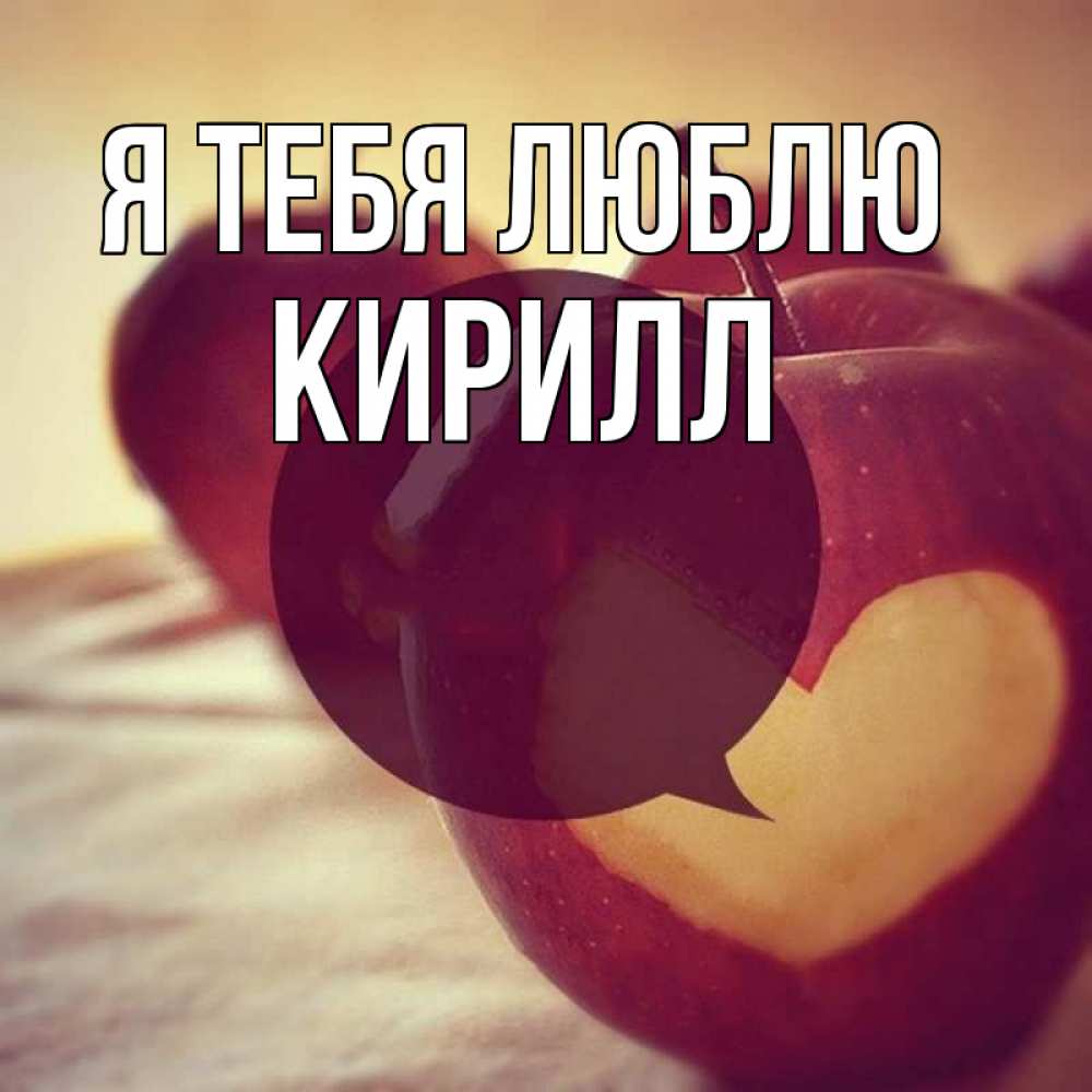 Открытка на каждый день с именем, Кирилл Я тебя люблю вырезалки из яблок Прикольная открытка с пожеланием онлайн скачать бесплатно 