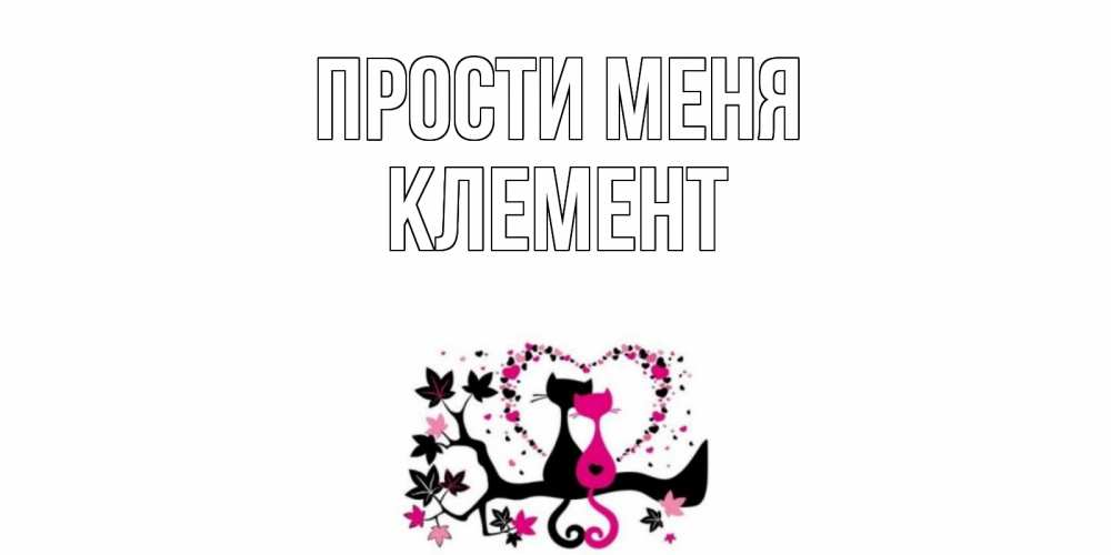 Открытка на каждый день с именем, Клемент Прости меня коты Прикольная открытка с пожеланием онлайн скачать бесплатно 