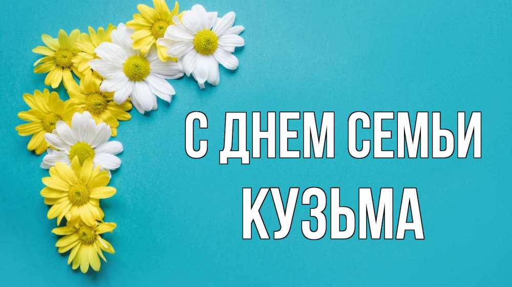 Открытка на каждый день с именем, Кузьма С днем семьи с днем семьи Прикольная открытка с пожеланием онлайн скачать бесплатно 