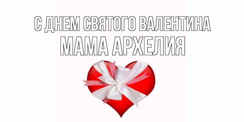 Открытка на каждый день с именем, Мама-Архелия С днем Святого Валентина сердечко на 14 февраля  для моей девушки подписать именем Прикольная открытка с пожеланием онлайн скачать бесплатно 