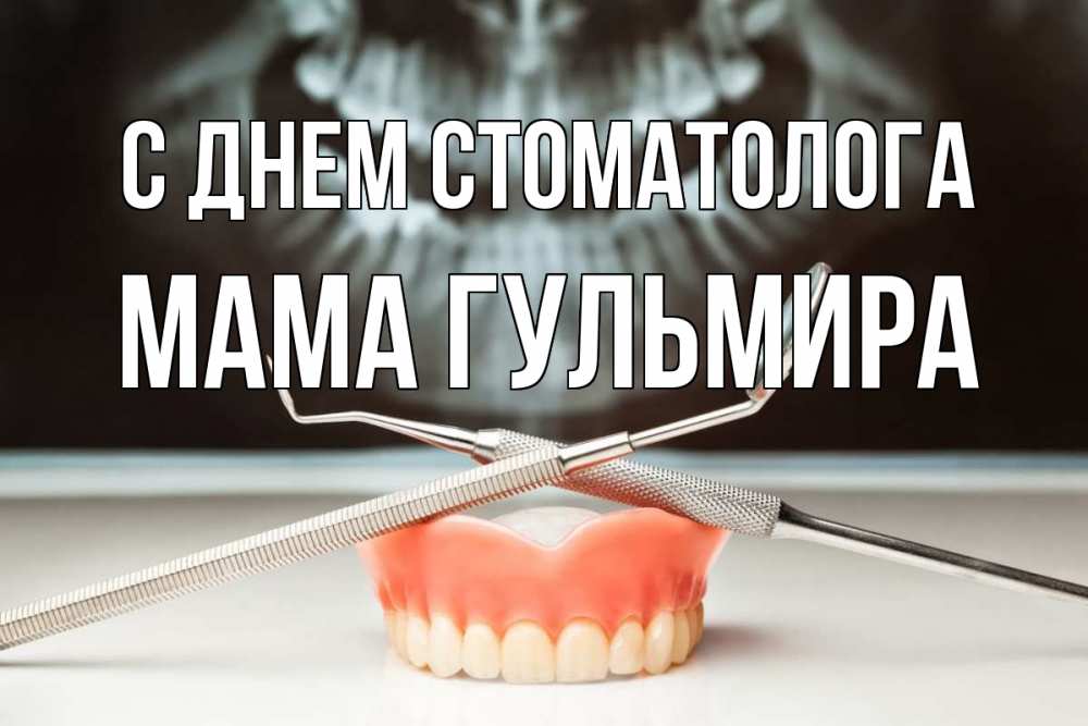 Открытка на каждый день с именем, Мама-Гульмира С днем стоматолога с днем стоматолога Прикольная открытка с пожеланием онлайн скачать бесплатно 