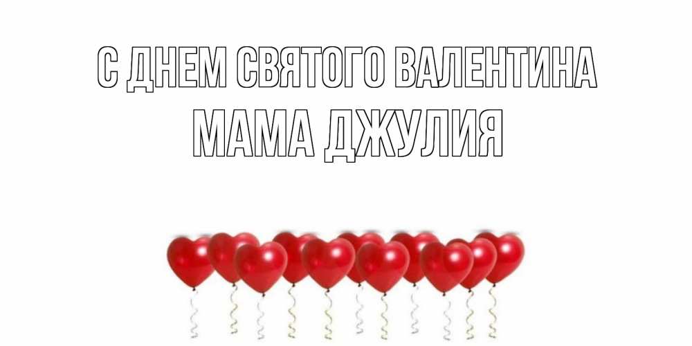 Открытка на каждый день с именем, Мама-Джулия С днем Святого Валентина Поздравляю с днем всех влюбленных тебя моя родная Прикольная открытка с пожеланием онлайн скачать бесплатно 