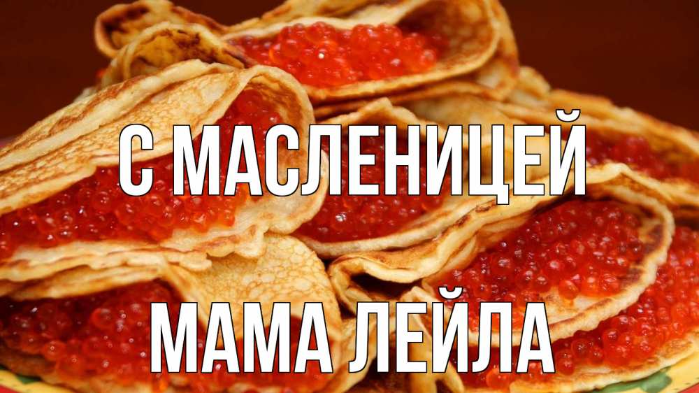 Открытка на каждый день с именем, Мама-Лейла С масленицей блины Прикольная открытка с пожеланием онлайн скачать бесплатно 