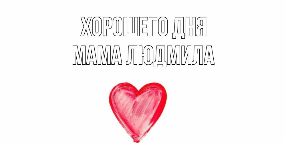 Открытка на каждый день с именем, Мама-Людмила Хорошего дня прекрасного дня любимой Прикольная открытка с пожеланием онлайн скачать бесплатно 