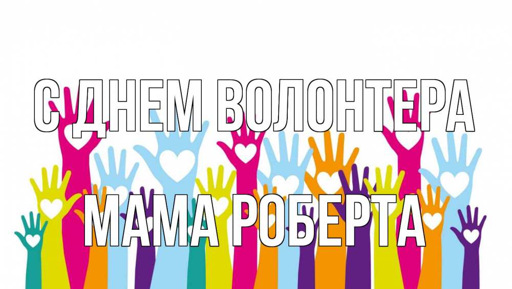 Открытка на каждый день с именем, Мама-Роберта С днем волонтера С днем волонтера Прикольная открытка с пожеланием онлайн скачать бесплатно 