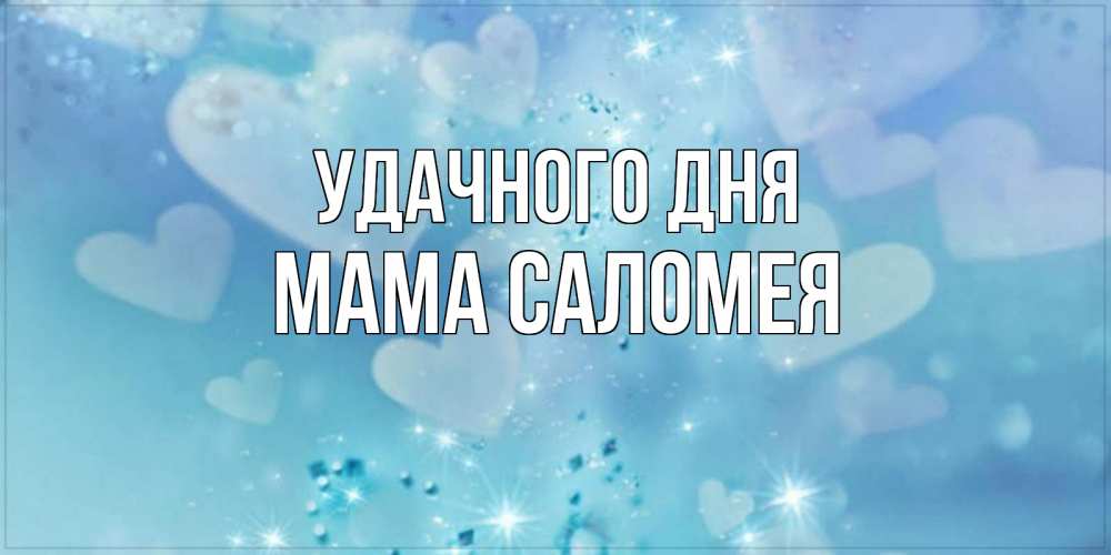 Открытка на каждый день с именем, Мама-Саломея Удачного дня хорошего дня Прикольная открытка с пожеланием онлайн скачать бесплатно 