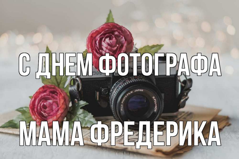 Открытка на каждый день с именем, Мама-Фредерика С днем фотографа с днем фотографа Прикольная открытка с пожеланием онлайн скачать бесплатно 