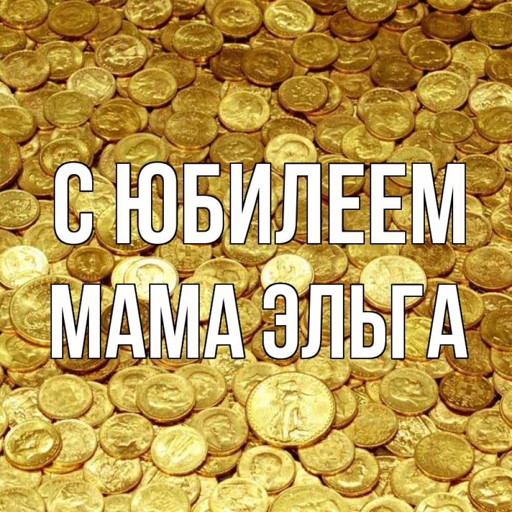 Открытка на каждый день с именем, Мама-Эльга С юбилеем с пожеланием разбогатеть Прикольная открытка с пожеланием онлайн скачать бесплатно 