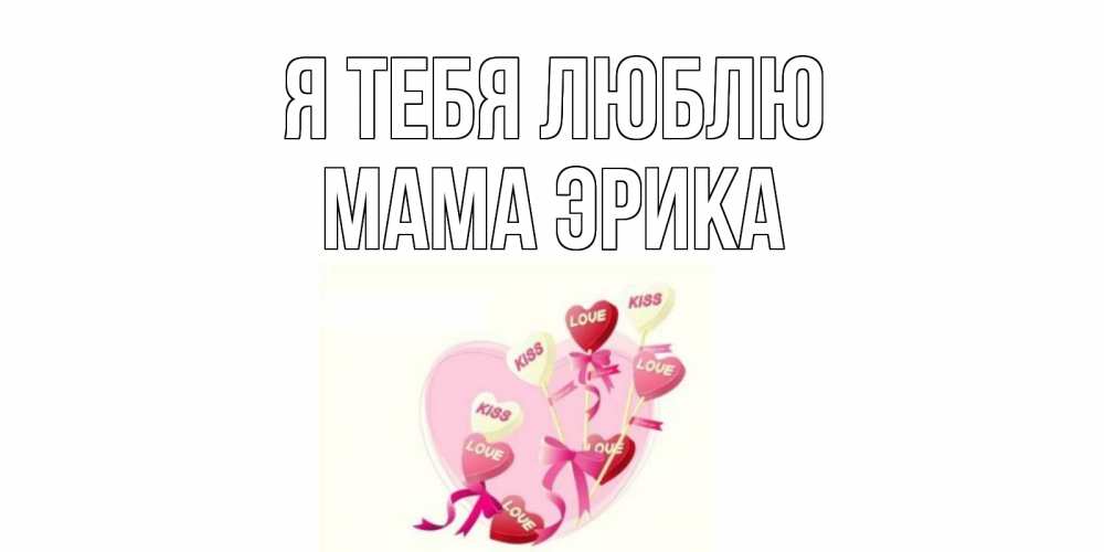 Открытка на каждый день с именем, Мама-Эрика Я тебя люблю сердце, леденцы Прикольная открытка с пожеланием онлайн скачать бесплатно 