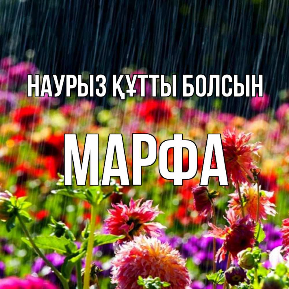 Открытка на каждый день с именем, Марфа Наурыз құтты болсын цветы под дождиком к наурызу Прикольная открытка с пожеланием онлайн скачать бесплатно 