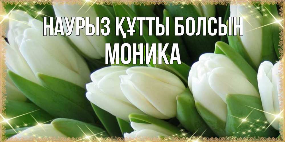 Открытка на каждый день с именем, Моника Наурыз құтты болсын поздравляем с наурызом Прикольная открытка с пожеланием онлайн скачать бесплатно 
