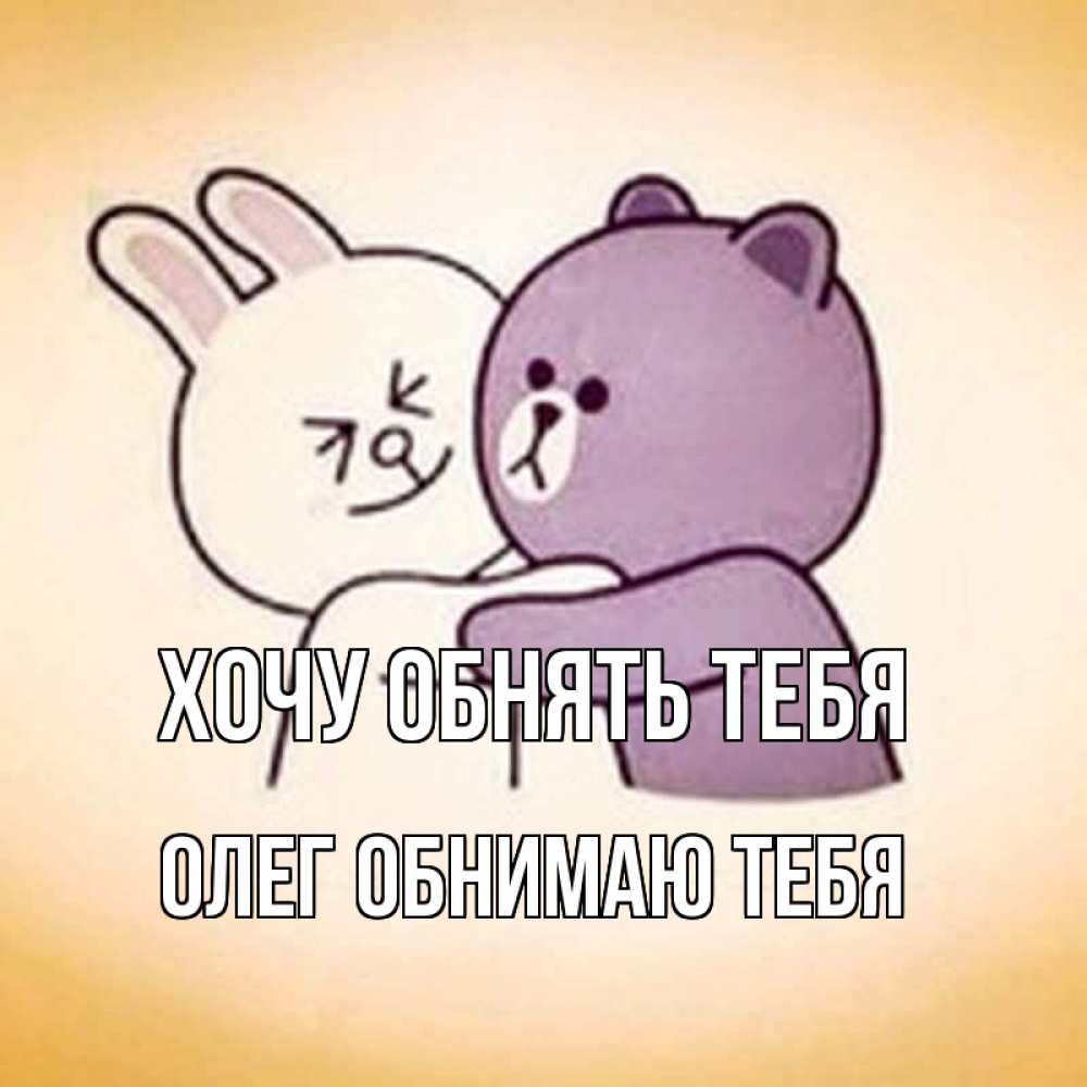Открытка на каждый день с именем, Олег-обнимаю-тебя Хочу обнять тебя обнимашки Прикольная открытка с пожеланием онлайн скачать бесплатно 