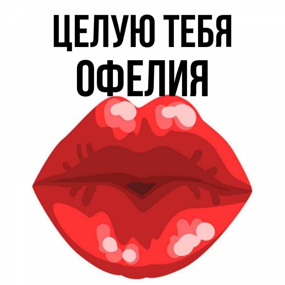 Открытка на каждый день с именем, Офелия Целую тебя отправить открытку с поцелуем бесплатно и скачать для парня Прикольная открытка с пожеланием онлайн скачать бесплатно 