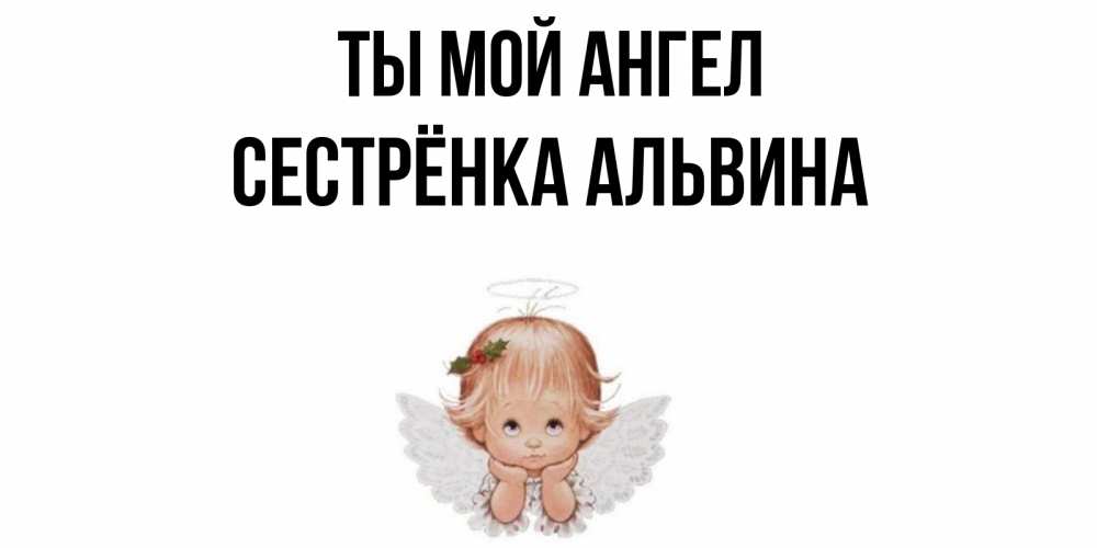 Открытка на каждый день с именем, Сестрёнка-Альвина Ты мой ангел ангел Прикольная открытка с пожеланием онлайн скачать бесплатно 