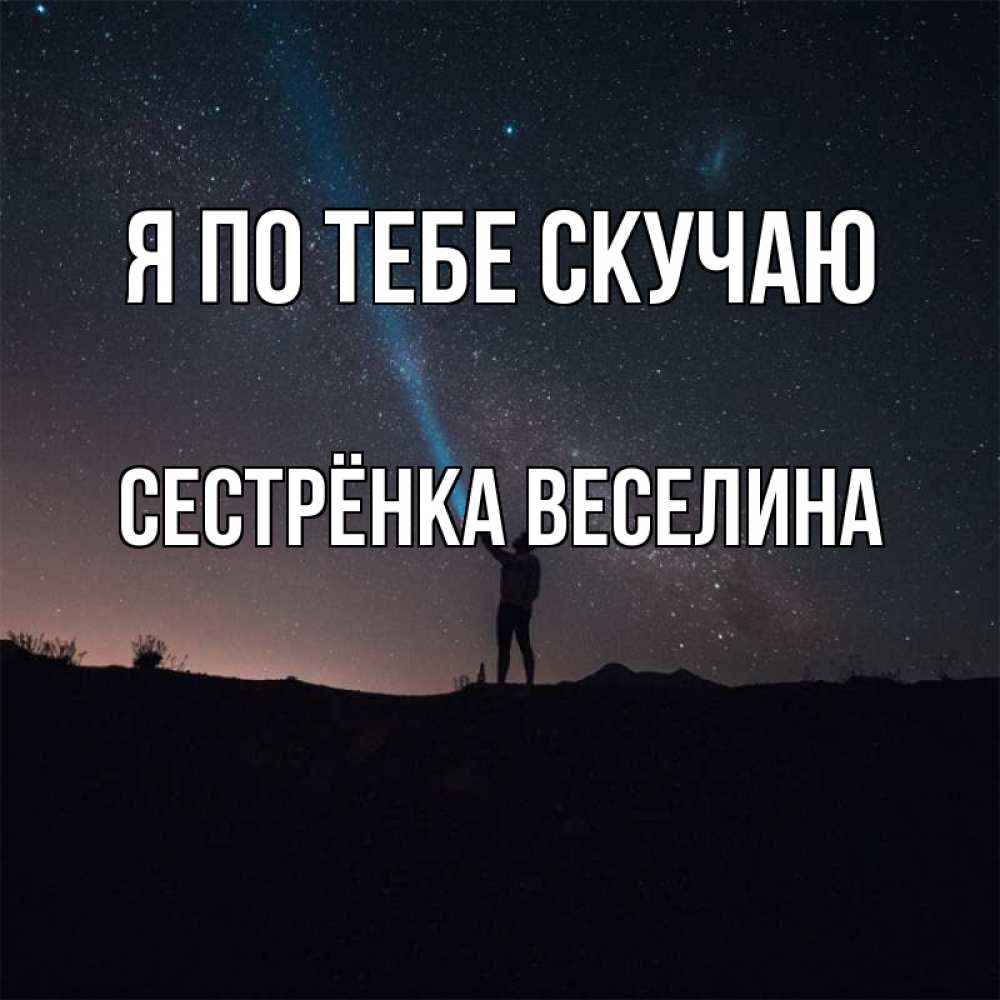 Открытка на каждый день с именем, Сестрёнка-Веселина Я по тебе скучаю звезды и луч света Прикольная открытка с пожеланием онлайн скачать бесплатно 