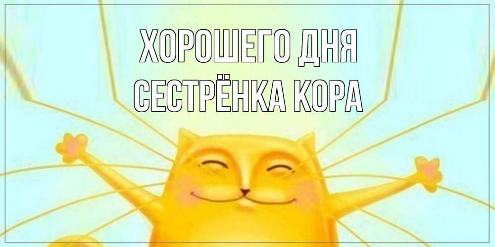 Открытка на каждый день с именем, Сестрёнка-Кора Хорошего дня обнимашки Прикольная открытка с пожеланием онлайн скачать бесплатно 