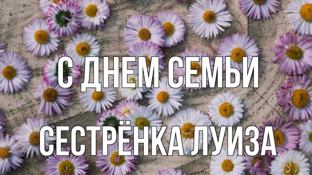 Открытка на каждый день с именем, Сестрёнка-Луиза С днем семьи с днем семьи Прикольная открытка с пожеланием онлайн скачать бесплатно 