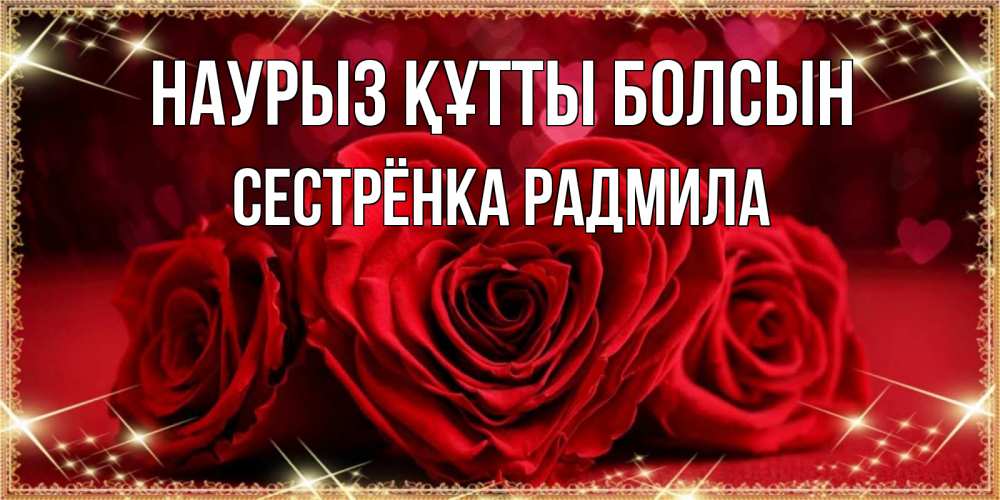 Открытка на каждый день с именем, Сестрёнка-Радмила Наурыз құтты болсын три красные розы Прикольная открытка с пожеланием онлайн скачать бесплатно 
